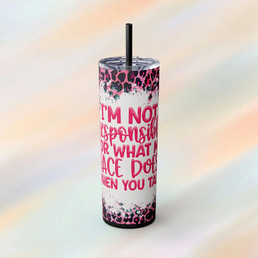 I'm Not Responsible for What My Face Does When You Talk Skinny Tumbler with Straw, 20oz - Floral Skinny Tumbler - Humorous Skinny Tumblers